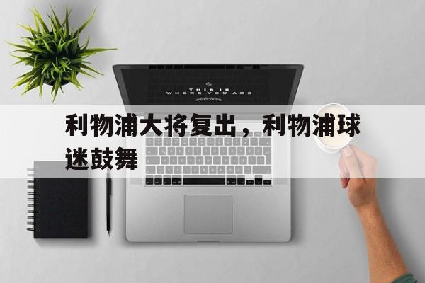 包含利物浦大将复出，利物浦球迷鼓舞的词条
