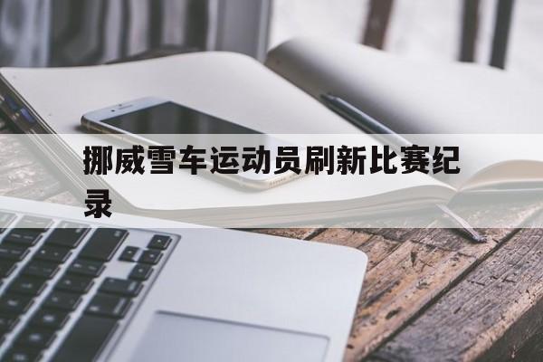 挪威雪车运动员刷新比赛纪录