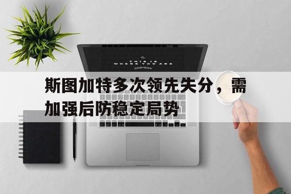 斯图加特多次领先失分，需加强后防稳定局势的简单介绍