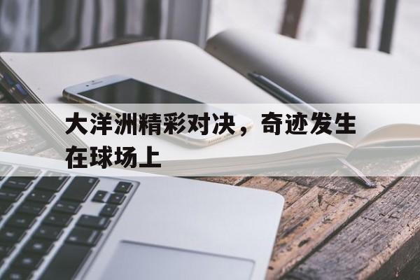 大洋洲精彩对决，奇迹发生在球场上