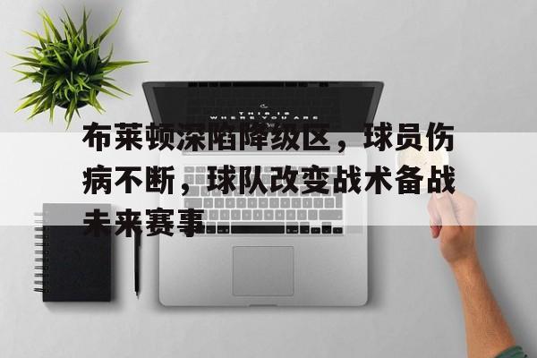 包含布莱顿深陷降级区，球员伤病不断，球队改变战术备战未来赛事的词条