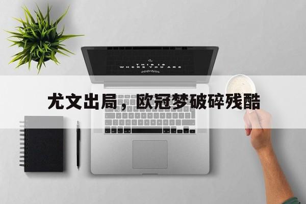 尤文出局，欧冠梦破碎残酷的简单介绍