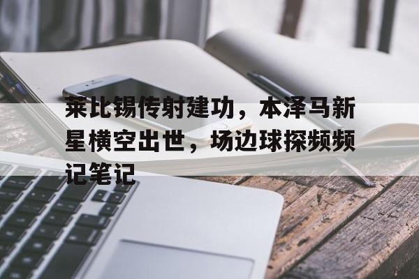 莱比锡传射建功，本泽马新星横空出世，场边球探频频记笔记