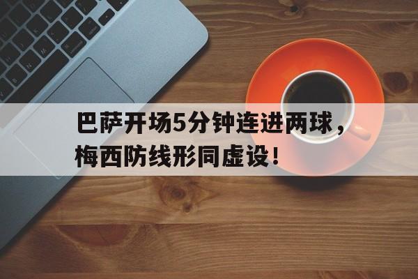 巴萨开场5分钟连进两球，梅西防线形同虚设！漫长的7分钟!巴萨官方集锦告别梅西,红蓝球迷边看边哭