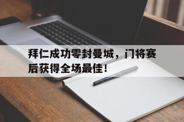 拜仁成功零封曼城，门将赛后获得全场最佳！拜仁成功零封曼城,门将赛后获得全场最佳进球